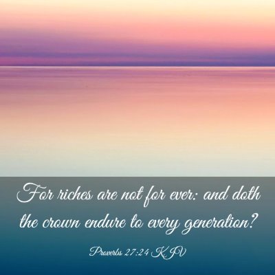 Picture 03 - Proverbs 27:24 KJV - For riches are not for ever: and doth the crown - Bible Verse Picture