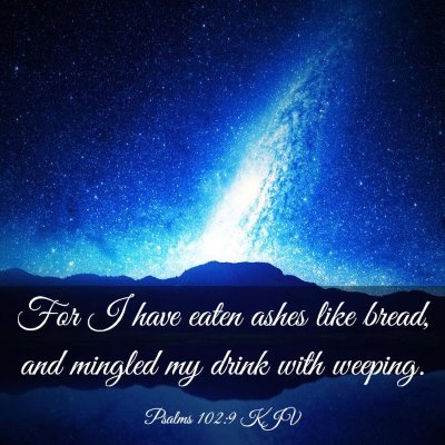 Picture 03 - Psalms 102:9 KJV - For I have eaten ashes like bread, and mingled my - Bible Verse Picture