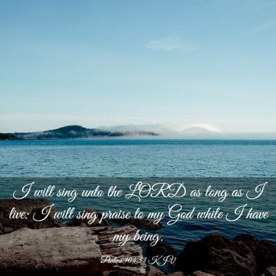 Picture 03 - Psalms 104:33 KJV - I will sing unto the LORD as long as I live: I - Bible Verse Picture