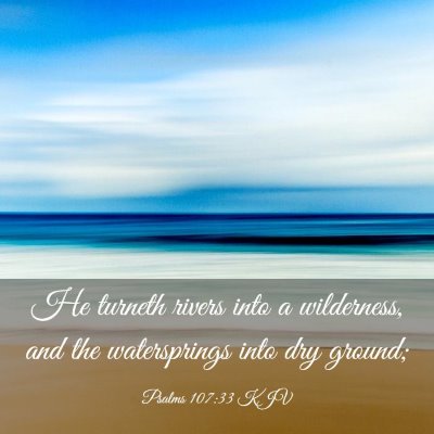 Picture 03 - Psalms 107:33 KJV - He turneth rivers into a wilderness, and the - Bible Verse Picture
