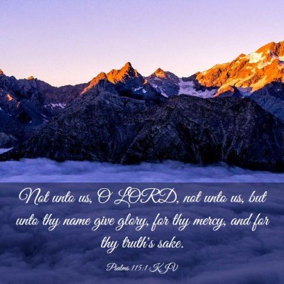 Picture 03 - Psalms 115:1 KJV - Not unto us, O LORD, not unto us, but unto thy - Bible Verse Picture