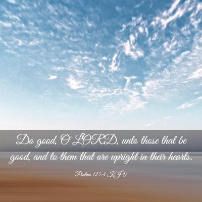 Picture 03 - Psalms 125:4 KJV - Do good, O LORD, unto those that be good, and to - Bible Verse Picture
