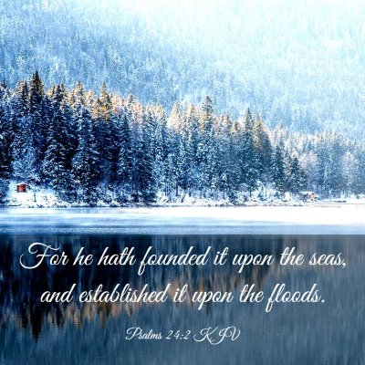 Picture 03 - Psalms 24:2 KJV - For he hath founded it upon the seas, and - Bible Verse Picture