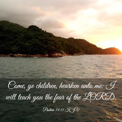 Picture 03 - Psalms 34:11 KJV - Come, ye children, hearken unto me: I will teach - Bible Verse Picture