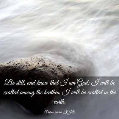 Picture 03 - Psalms 46:10 KJV - Be still, and know that I am God: I will be - Bible Verse Picture