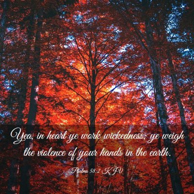 Picture 03 - Psalms 58:2 KJV - Yea, in heart ye work wickedness; ye weigh the - Bible Verse Picture