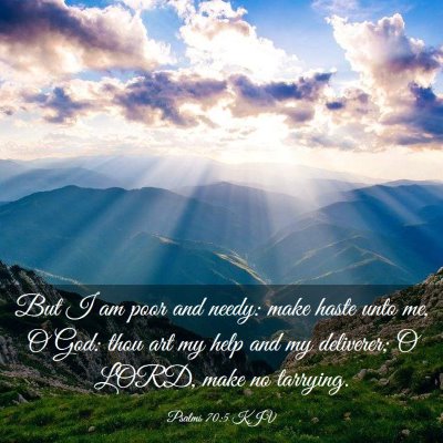 Picture 03 - Psalms 70:5 KJV - But I am poor and needy: make haste unto me, O - Bible Verse Picture