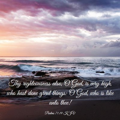 Picture 03 - Psalms 71:19 KJV - Thy righteousness also, O God, is very high, who - Bible Verse Picture
