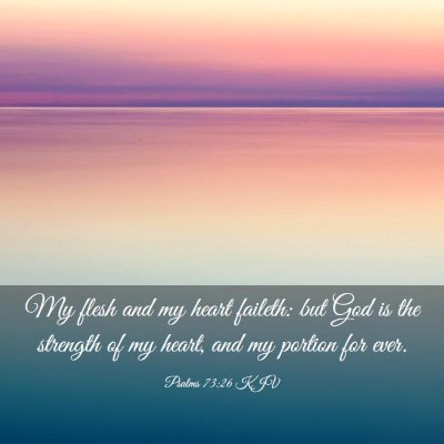 Picture 03 - Psalms 73:26 KJV - My flesh and my heart faileth: but God is the - Bible Verse Picture