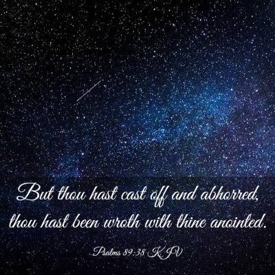 Picture 03 - Psalms 89:38 KJV - But thou hast cast off and abhorred, thou hast - Bible Verse Picture