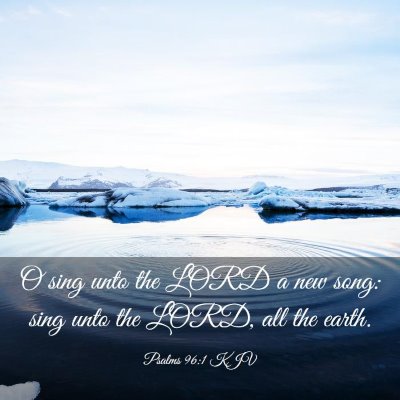 Picture 03 - Psalms 96:1 KJV - O sing unto the LORD a new song: sing unto the - Bible Verse Picture