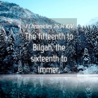 Picture 04 - 1 Chronicles 24:14 KJV - The fifteenth to Bilgah, the sixteenth to - Bible Verse Picture