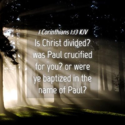 Picture 04 - 1 Corinthians 1:13 KJV - Is Christ divided? was Paul crucified for you? or - Bible Verse Picture