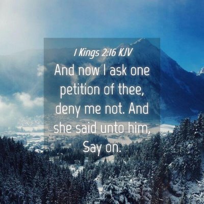 Picture 04 - 1 Kings 2:16 KJV - And now I ask one petition of thee, deny me not. - Bible Verse Picture