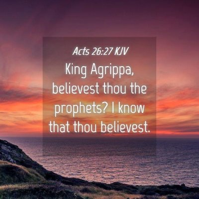 Picture 04 - Acts 26:27 KJV - King Agrippa, believest thou the prophets? I know - Bible Verse Picture