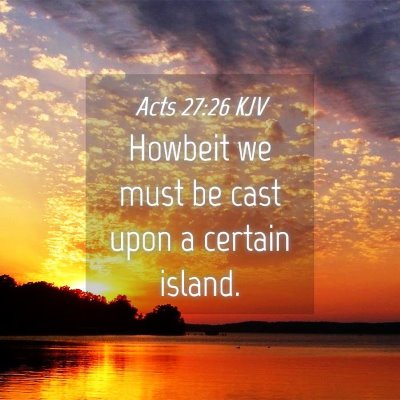 Picture 04 - Acts 27:26 KJV - Howbeit we must be cast upon a certain - Bible Verse Picture