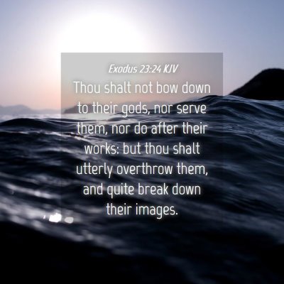 Picture 04 - Exodus 23:24 KJV - Thou shalt not bow down to their gods, nor serve - Bible Verse Picture