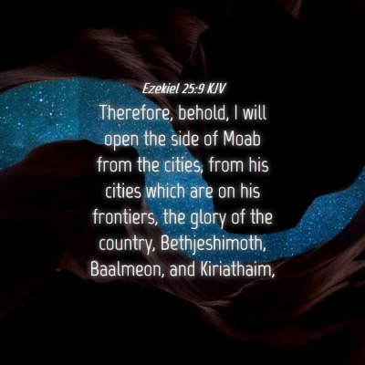 Picture 04 - Ezekiel 25:9 KJV - Therefore, behold, I will open the side of Moab - Bible Verse Picture
