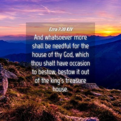 Picture 04 - Ezra 7:20 KJV - And whatsoever more shall be needful for the - Bible Verse Picture