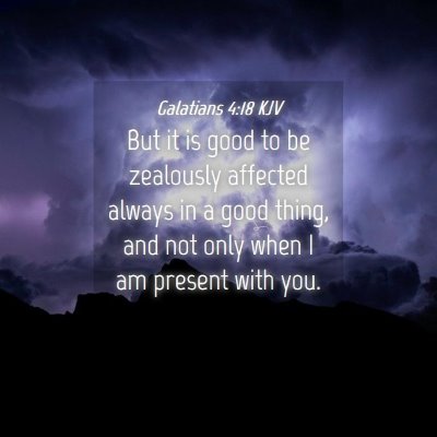 Picture 04 - Galatians 4:18 KJV - But it is good to be zealously affected always in - Bible Verse Picture