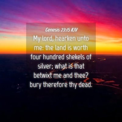 Picture 04 - Genesis 23:15 KJV - My lord, hearken unto me: the land is worth four - Bible Verse Picture