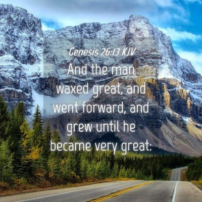 Picture 04 - Genesis 26:13 KJV - And the man waxed great, and went forward, and - Bible Verse Picture