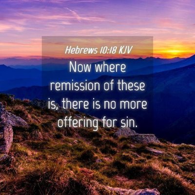 Picture 04 - Hebrews 10:18 KJV - Now where remission of these is, there is no more - Bible Verse Picture