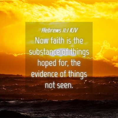 Picture 04 - Hebrews 11:1 KJV - Now faith is the substance of things hoped for, - Bible Verse Picture