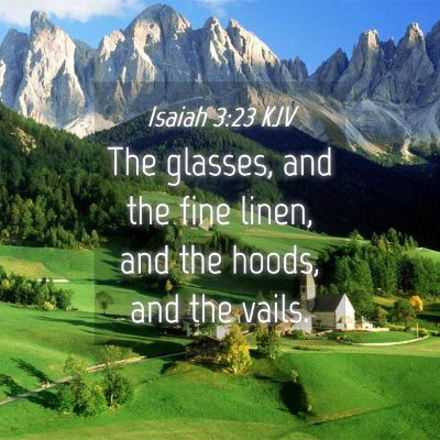 Picture 04 - Isaiah 3:23 KJV - The glasses, and the fine linen, and the hoods, - Bible Verse Picture