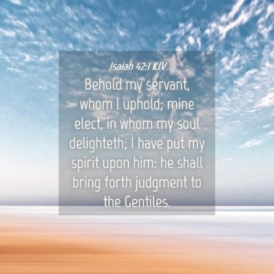Picture 04 - Isaiah 42:1 KJV - Behold my servant, whom I uphold; mine elect, in - Bible Verse Picture