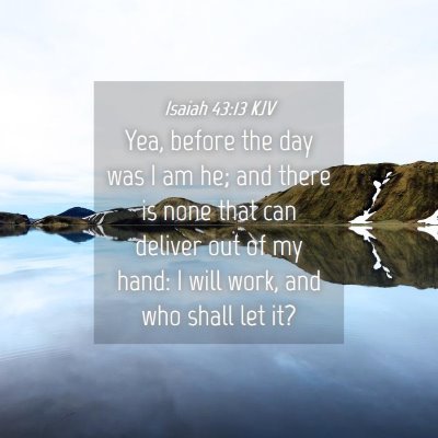 Picture 04 - Isaiah 43:13 KJV - Yea, before the day was I am he; and there is - Bible Verse Picture