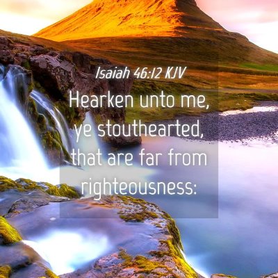 Picture 04 - Isaiah 46:12 KJV - Hearken unto me, ye stouthearted, that are far - Bible Verse Picture
