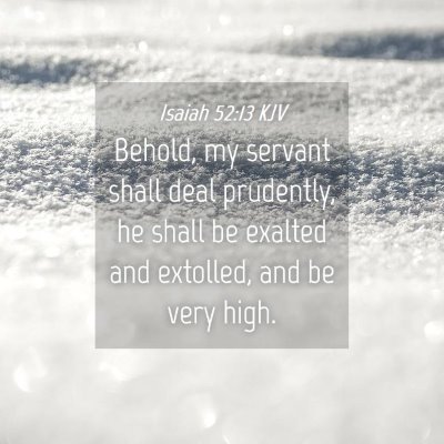 Picture 04 - Isaiah 52:13 KJV - Behold, my servant shall deal prudently, he shall - Bible Verse Picture