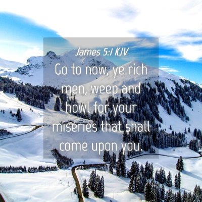 Picture 04 - James 5:1 KJV - Go to now, ye rich men, weep and howl for your - Bible Verse Picture