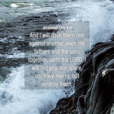 Picture 04 - Jeremiah 13:14 KJV - And I will dash them one against another, even - Bible Verse Picture