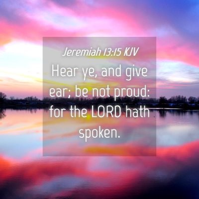 Picture 04 - Jeremiah 13:15 KJV - Hear ye, and give ear; be not proud: for the LORD - Bible Verse Picture