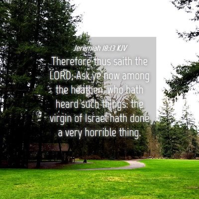Picture 04 - Jeremiah 18:13 KJV - Therefore thus saith the LORD; Ask ye now among - Bible Verse Picture
