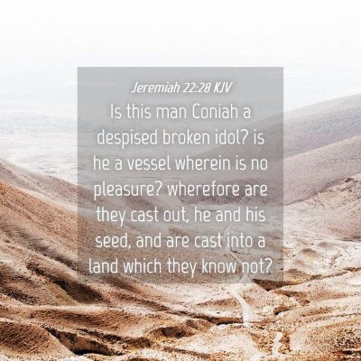 Picture 04 - Jeremiah 22:28 KJV - Is this man Coniah a despised broken idol? is he - Bible Verse Picture