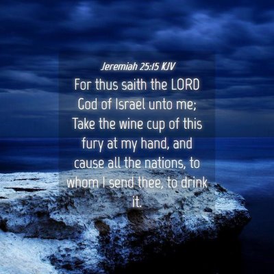 Picture 04 - Jeremiah 25:15 KJV - For thus saith the LORD God of Israel unto me; - Bible Verse Picture