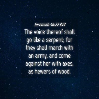 Picture 04 - Jeremiah 46:22 KJV - The voice thereof shall go like a serpent; for - Bible Verse Picture