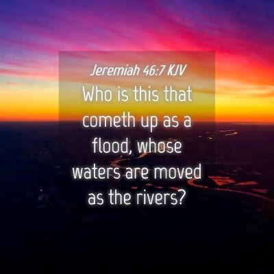 Picture 04 - Jeremiah 46:7 KJV - Who is this that cometh up as a flood, whose - Bible Verse Picture