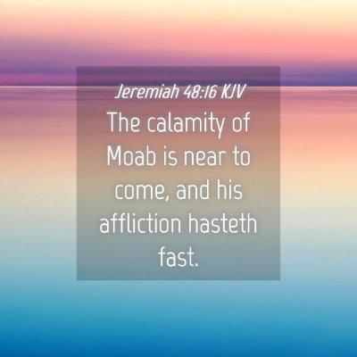Picture 04 - Jeremiah 48:16 KJV - The calamity of Moab is near to come, and his - Bible Verse Picture