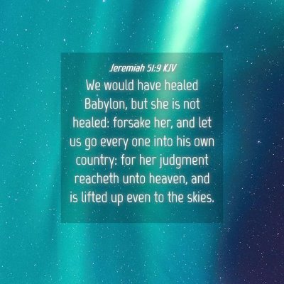 Picture 04 - Jeremiah 51:9 KJV - We would have healed Babylon, but she is not - Bible Verse Picture