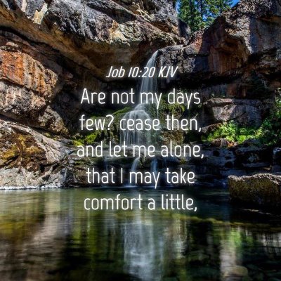 Picture 04 - Job 10:20 KJV - Are not my days few? cease then, and let me - Bible Verse Picture