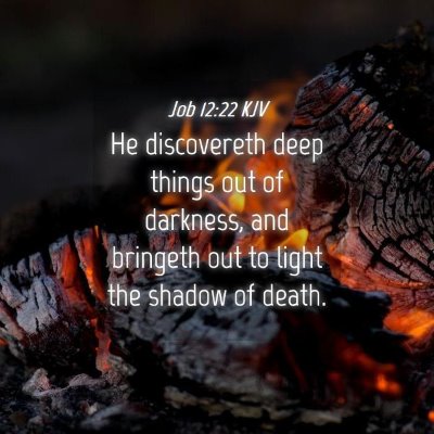 Picture 04 - Job 12:22 KJV - He discovereth deep things out of darkness, and - Bible Verse Picture