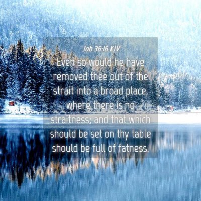Picture 04 - Job 36:16 KJV - Even so would he have removed thee out of the - Bible Verse Picture