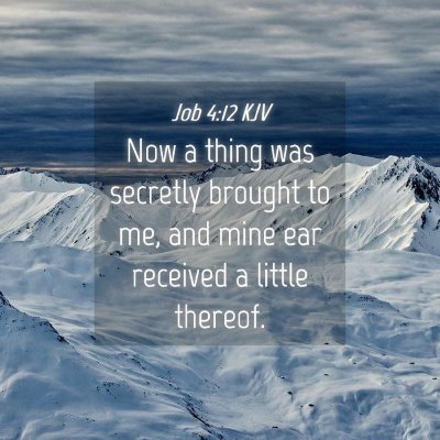 Picture 04 - Job 4:12 KJV - Now a thing was secretly brought to me, and mine - Bible Verse Picture