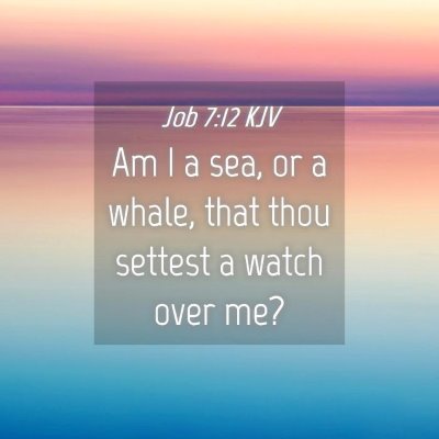Picture 04 - Job 7:12 KJV - Am I a sea, or a whale, that thou settest a watch - Bible Verse Picture