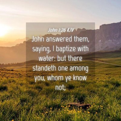 Picture 04 - John 1:26 KJV - John answered them, saying, I baptize with water: - Bible Verse Picture