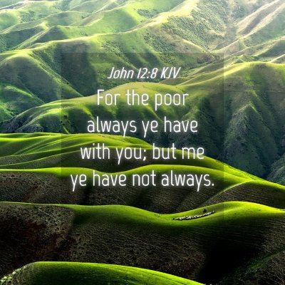Picture 04 - John 12:8 KJV - For the poor always ye have with you; but me ye - Bible Verse Picture
